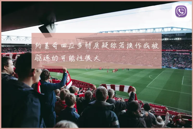 约基奇回应多特质疑称若换作我被驱逐的可能性很大
