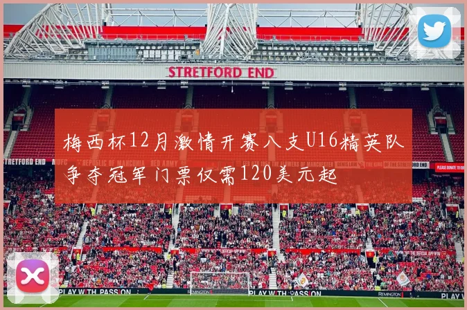 梅西杯12月激情开赛八支U16精英队争夺冠军门票仅需120美元起