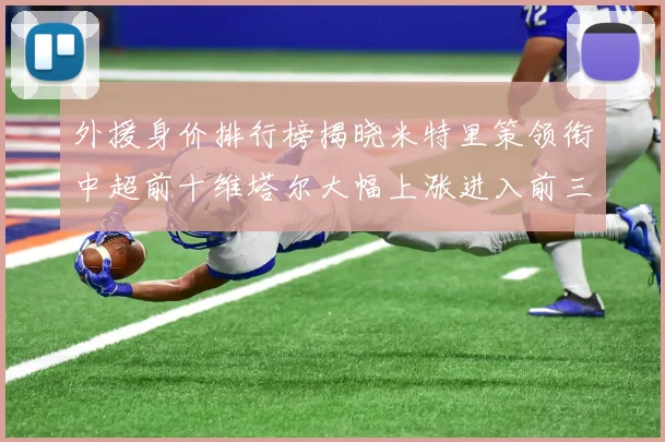 外援身价排行榜揭晓米特里策领衔中超前十维塔尔大幅上涨进入前三