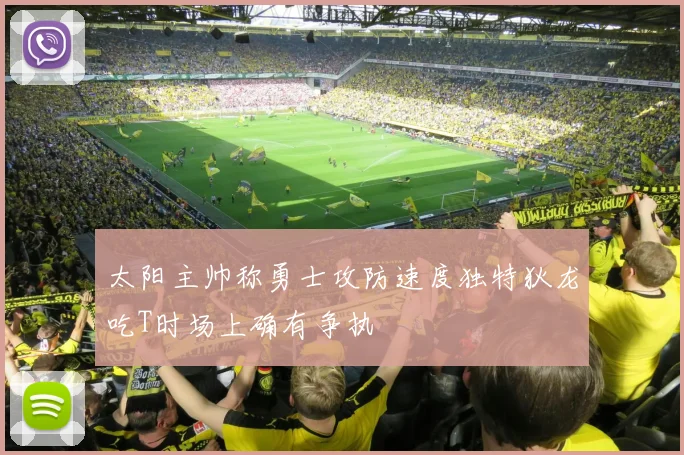 太阳主帅称勇士攻防速度独特狄龙吃T时场上确有争执