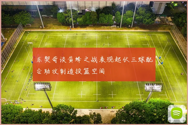 东契奇谈黄蜂之战表现起伏三球配合助攻制造投篮空间