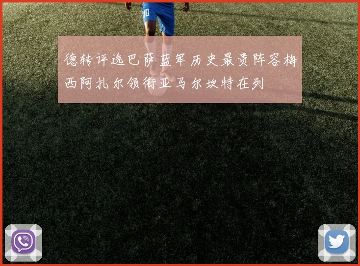 德转评选巴萨蓝军历史最贵阵容梅西阿扎尔领衔亚马尔坎特在列