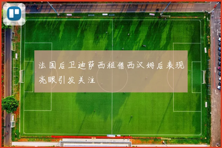 法国后卫迪萨西租借西汉姆后表现亮眼引发关注
