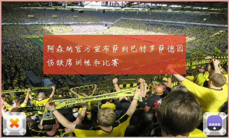 阿森纳官方宣布萨利巴特罗萨德因伤缺席训练和比赛