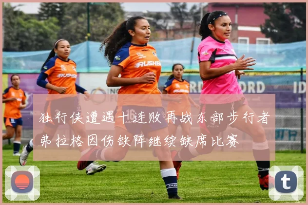 独行侠遭遇十连败再战东部步行者弗拉格因伤缺阵继续缺席比赛