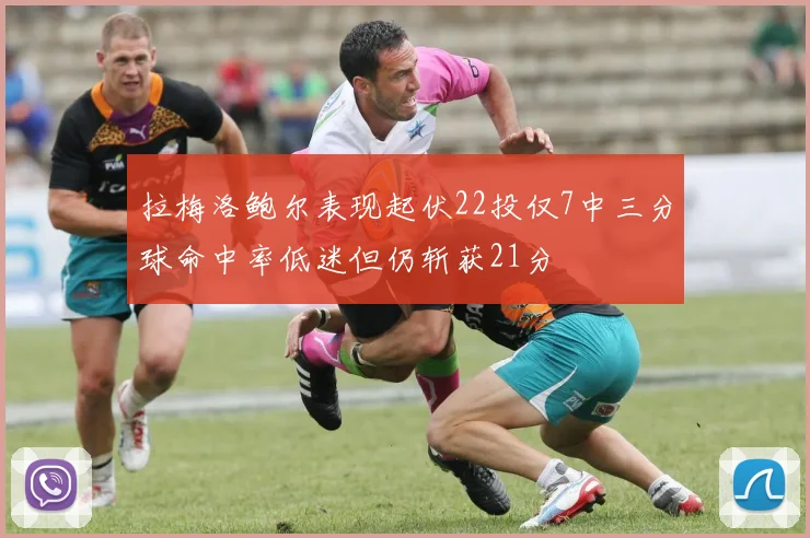 拉梅洛鲍尔表现起伏22投仅7中三分球命中率低迷但仍斩获21分