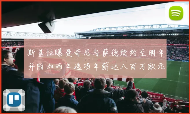 斯基拉曝曼奇尼与萨德续约至明年并附加两年选项年薪达八百万欧元