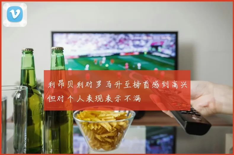 利昂贝利对罗马升至榜首感到高兴但对个人表现表示不满