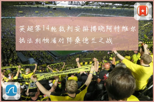 英超第14轮裁判安排揭晓阿特维尔执法利物浦对阵桑德兰之战